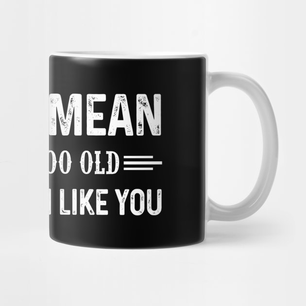 I'm Not Mean I'm Just Too Old To Pretend I Like You Shirt by Rozel Clothing